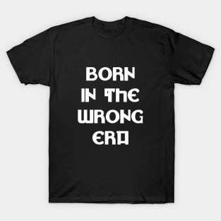 Born in the wrong era T-Shirt